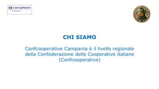 CHI SIAMO
Confcooperative Campania è il livello regionale
della Confederazione delle Cooperative italiane
(Confcooperative)
 
