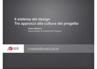 Il sistema del design
Tre approcci alla cultura del progetto
Pedro Medina
Risponsabile di Editorial IED Madrid
p.medina@madrid.ied.es
 