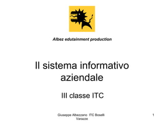 Giuseppe Albezzano ITC Boselli
Varazze
1
Il sistema informativo
aziendale
III classe ITC
Albez edutainment production
 