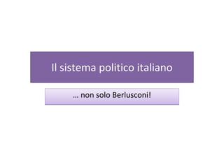 Il sistema politico italiano
… non solo Berlusconi!… non solo Berlusconi!
 