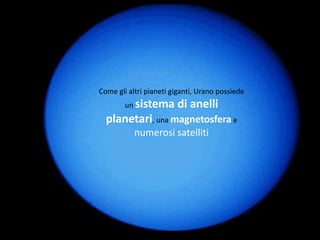 Come gli altri pianeti giganti, Urano possiede
        un sistema      di anelli
  planetari, una magnetosfera e
           numerosi satelliti
 