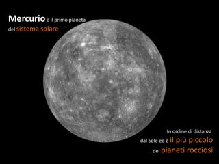 Mercurio è il primo pianeta
del sistema solare




                                          In ordine di distanza
                              dal Sole ed è il
                                           più piccolo
                                   dei pianeti rocciosi
 