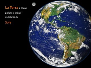 La Terra è il terzo
pianeta in ordine
di distanza dal

Sole
 