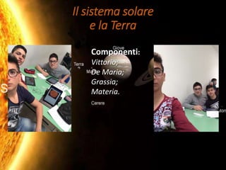 Il sistema solare
e la Terra
Componenti:
Vittorio;
De Maria;
Grassia;
Materia.
 
