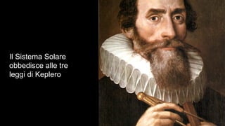 Il Sistema Solare
obbedisce alle tre
leggi di Keplero
 