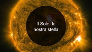 Il Sole, la
nostra stella
 