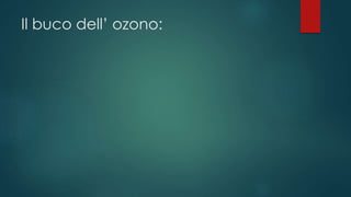 Il buco dell’ ozono:
 