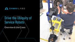 Drive the Ubiquity of
Service Robots
Overview & Use Cases
 