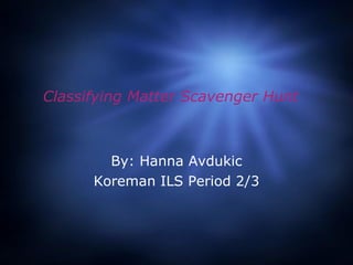 Classifying Matter Scavenger Hunt By: Hanna Avdukic Koreman ILS Period 2/3 
