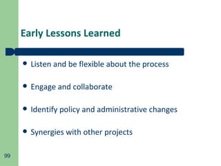 Early Lessons Learned Listen and be flexible about the process Engage and collaborate Identify policy and administrative changes Synergies with other projects 