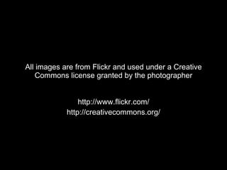All images are from Flickr and used under a Creative Commons license granted by the photographer http://www.flickr.com/ http://creativecommons.org/ 