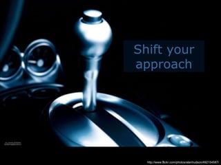 http://www.flickr.com/photos/alanhudson/492154587/ Shift your approach 