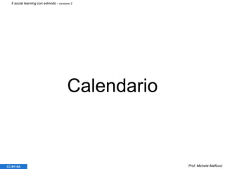 Calendario
Prof. Michele MaffucciCC-BY-SA
Il social learning con edmodo - versione 3
 