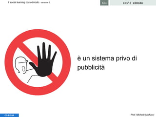è un sistema privo di
pubblicità
Prof. Michele MaffucciCC-BY-SA
cos’è edmodoIl social learning con edmodo - versione 3 6/8
 