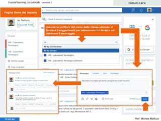 Prof. Michele MaffucciCC-BY-SA
Il social learning con edmodo - versione 3 Comunicare
durante la scrittura del nome della classe edmodo vi
fornisce i suggerimenti per selezionare la classe a cui
destinare il messaggio
Pagina Home del docente
 