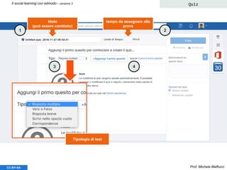 Prof. Michele MaffucciCC-BY-SA
Il social learning con edmodo - versione 3 Quiz
titolo
(può essere cambiato)
tempo da assegnare alla
prova
Tipologia di test
1 2
3 4
 