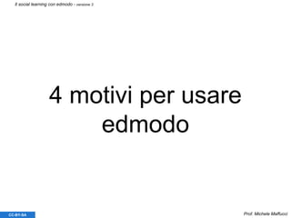 4 motivi per usare
edmodo
Prof. Michele MaffucciCC-BY-SA
Il social learning con edmodo - versione 3
 