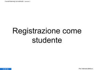 Registrazione come
studente
Prof. Michele MaffucciCC-BY-SA
Il social learning con edmodo - versione 3
 