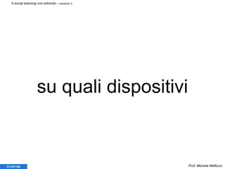 su quali dispositivi
Prof. Michele MaffucciCC-BY-SA
Il social learning con edmodo - versione 3
 