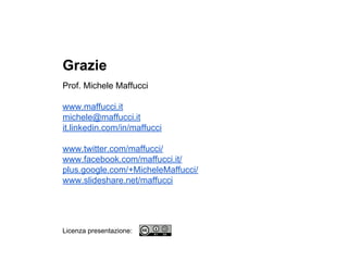 Grazie
Prof. Michele Maffucci
www.maffucci.it
michele@maffucci.it
it.linkedin.com/in/maffucci
www.twitter.com/maffucci/
www.facebook.com/maffucci.it/
plus.google.com/+MicheleMaffucci/
www.slideshare.net/maffucci
Licenza presentazione:
 