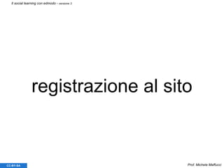 registrazione al sito
Prof. Michele MaffucciCC-BY-SA
Il social learning con edmodo - versione 3
 
