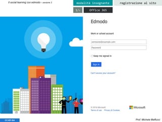 Prof. Michele MaffucciCC-BY-SA
Il social learning con edmodo - versione 3 registrazione al sitomodalità insegnante
Office 3651/3
 