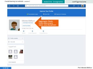 Prof. Michele MaffucciCC-BY-SA
Il social learning con edmodo - versione 3 configurazionemodalità insegnante
Aggiungere: Ruolo,
livello delle proprie
classi, area disciplinare
 