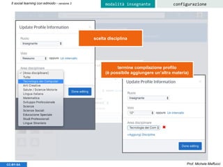 Prof. Michele MaffucciCC-BY-SA
Il social learning con edmodo - versione 3 configurazionemodalità insegnante
scelta disciplina
termine compilazione profilo
(è possibile aggiungere un’altra materia)
 