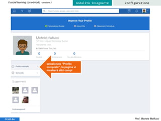 Prof. Michele MaffucciCC-BY-SA
Il social learning con edmodo - versione 3 configurazionemodalità insegnante
selezionate “Profilo
completo”, la pagina vi
mostrerà altri campi
 