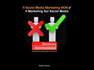 Il Social Media Marketing NON e'
   Il Marketing Sui Social Media




          Robin Good
 