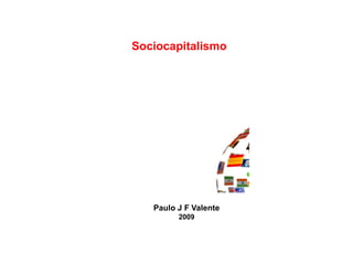 Il sociocapitalismo
   Sociocapitalismo
Il socioSicapitalismo




       Paulo J F Valente
             2009
 
