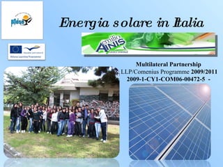 Energia solare in Italia Multilateral Partnership LLP/Comenius Programme  2009/2011 2009-1-CY1-COM06-00472-5   - 