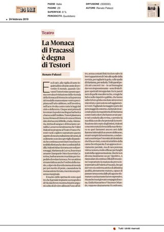 Teatro
La Monaca
di Fracassi
è degna
di Testori
Renato Palazzi
E
rail , alla vigilia di tante in-
quietudini editante ansiedisov-
vertire il mondo, quando Gio-
vanni Testori miseapunto que-
sta convulsa rivisitazione della vicenda
dellaMonaca di Monzain cui lapurezza
del modello manzoniano veniva preci-
pitata nell’urlo rabbioso, nell’invettiva,
nell’acre rivolta contro tutte leleggi del
cielo edellaterra. Cinque anni prima di
inventare lapoderosa lingua barbarica
ebaroccadell’Ambleto,Testori plasmava
la suaMonacadi Monzain una scrittura
dai colori accesi,febbrile,cruda,visiona-
ria, intrisa di sangueedi bruciante car-
nalità. Lanuova messinscenacheValter
Malosti nepropone alTeatroFrancoPa-
renti vuole cogliere soprattutto questo
aspettodioscuraesaltazionedeisensi,di
cedimento aun ciecogroviglio di passio-
ni checontinua aesercitarei suoi incon-
tenibili effetti ancheoltre i confini dell’al-
dilà. Malostiriduce latrama atre soliper-
sonaggi,Marianna deLeyva,il suotruce
amante Giampaolo Osio elanovizia Ca-
terina, barbaramente trucidata per im-
pedirle disvelarelatresca.Perunattimo
si materializza anche l’ombra della ma-
dre, colpevoledi averla messaalmondo
per poi morire di peste, causandone la
monacazione forzata,ma restaunapre-
senzamarginale.
Il nucleo dello spettacolo sono quei
tre cheil geniale impianto scenografico
di NicolasBoveymostra chiusi in angu-
sti cubicoli di vetro allineati l’uno all’al-
sti cubicoli di vetro allineati l’uno all’al-
tro, senzacontatti fisici tra loro salvo le
brevi apparizioni di Osioallespalledella
novizia, pertagliarle lagola, ealle spalle
di Marianna, persedurla.Tolti questipo-
chi atti concreti i tre - in un’immagine
davvero impressionante - sonolivide fi-
gure spettrali intrappolate fra lepareti
neredi quelle macabreteche,o tragiche
belve nellerispettive gabbie,chefanno
udire leloro grida concitate attraverso i
microfoni, opercuotono selvaggiamen-
te i vetri. Tagliando lamaggior parte dei
personaggidi contorno, mettendo in se-
condo piano larequisitoria di Marianna
contro tutti coloro chehanno avuto par-
te nel condurla alla rovina, epersino la
suasfidaaundio chepretende lamorti-
ficazione dei corpi edegliistinti, Malosti
concentra tutta laforza dellasuarilettu-
ra su quei fantasmi ancora arsi dalle
fiamme infernali diunamore delittuoso,
strani vampiri delsentimento, condan-
nati anutrirsi per l’eternità del desiderio
cheli haavvinti, costretti aldelirio della
carnechesifa parola.Èunapproccio ov-
viamente parziale, ma di rara potenza
visivaesonora,molto efficaceper lunghi
tratti dellarappresentazione,finchénon
diventa fatalmente un po’ ripetitivo. A
riannodare di continuo i fili dell’emozio-
ne èsoprattutto lamaiuscola prova in-
terpretativa di FedericaFracassi,chequi
davvero si conferma attrice dialtissima
qualità, pienamente matura, capacedi
passaresenzasostadallepiù aguzzesfu-
mature aun lacerantefuroreespressivo.
Maanchei suoi giovanicompagni di sce-
na,Giulia Mazzarino eVincenzo Orlan-
do, reggono degnamente il confronto,
Tutti i diritti riservati
PAESE :Italia
PAGINE :29
SUPERFICIE :8 %
PERIODICITÀ :Quotidiano

DIFFUSIONE :(500000)
AUTORE :Renato Palazzi
24 febbraio 2019
 