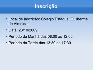 Inscrição Local de Inscrição: Colégio Estadual Guilherme de Almeida; Data: 23/10/2009 Período da Manhã das 08:00 as 12:00 Período da Tarde das 13:30 as 17:30