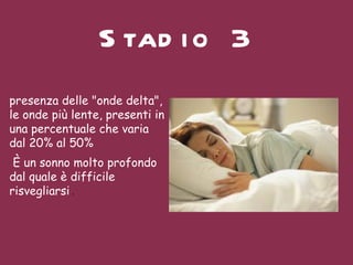 Stadio 3 presenza delle "onde delta", le onde più lente, presenti in una percentuale che varia dal 20% al 50% È un sonno molto profondo dal quale è difficile risvegliarsi  . 