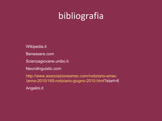 bibliografia Wikipedia.it Benessere.com Scienzagiovane.unibo.it Neurolinguistic.com http://www. associazioneamec . com /notiziario- amec /anno-2010/165-notiziario-giugno-2010. html ?start=6   Angelini.it 