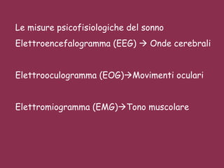 Le misure psicofisiologiche del sonno Elettroencefalogramma (EEG)    Onde cerebrali Elettrooculogramma (EOG)  Movimenti oculari Elettromiogramma (EMG)  Tono muscolare 