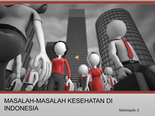 MASALAH-MASALAH KESEHATAN DI
INDONESIA Kelompok: 2
 