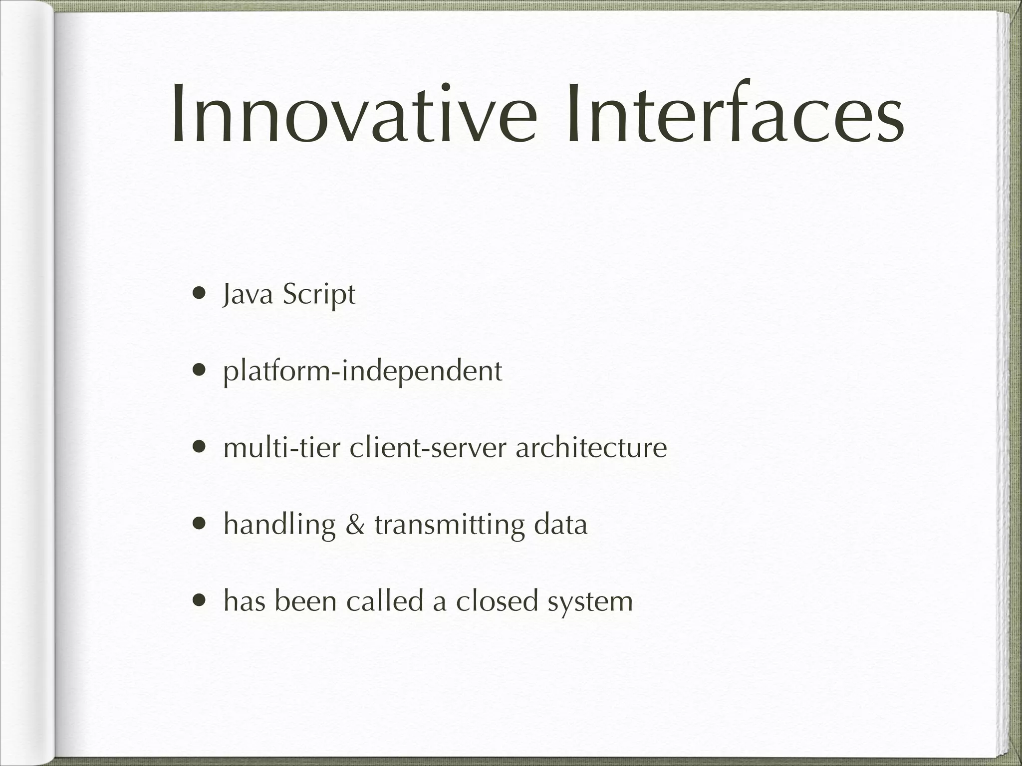 Innovative Interfaces
• Java Script
• platform-independent
• multi-tier client-server architecture
• handling & transmitting data
• has been called a closed system
 