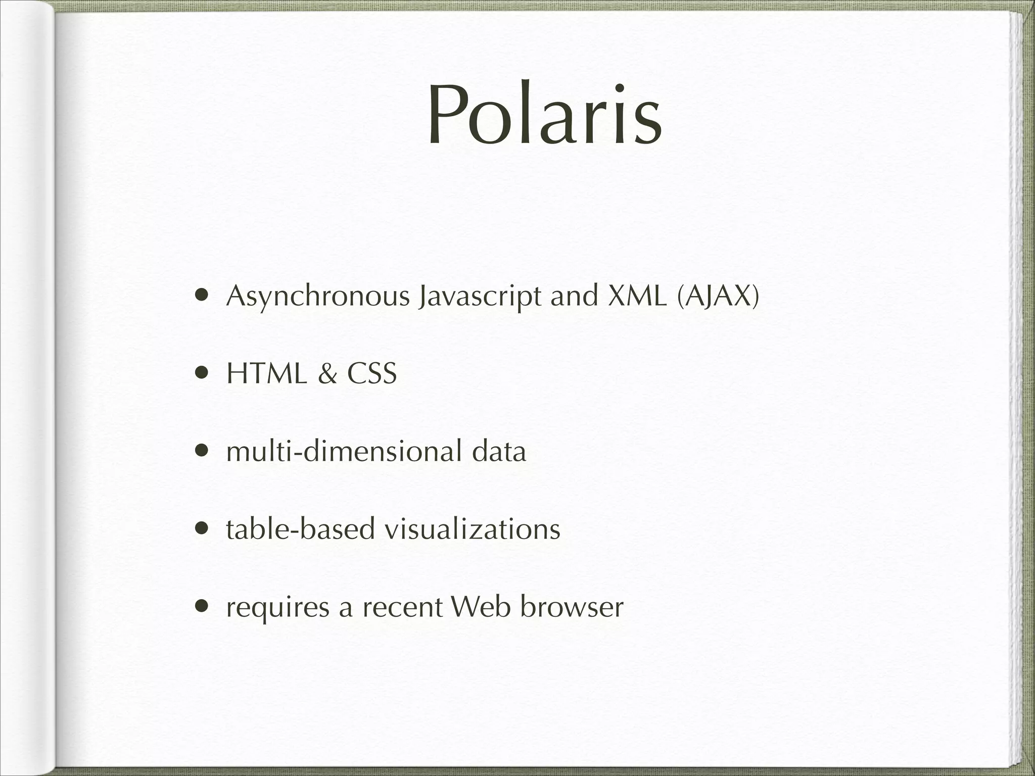 Polaris
• Asynchronous Javascript and XML (AJAX)
• HTML & CSS
• multi-dimensional data
• table-based visualizations
• requires a recent Web browser
 