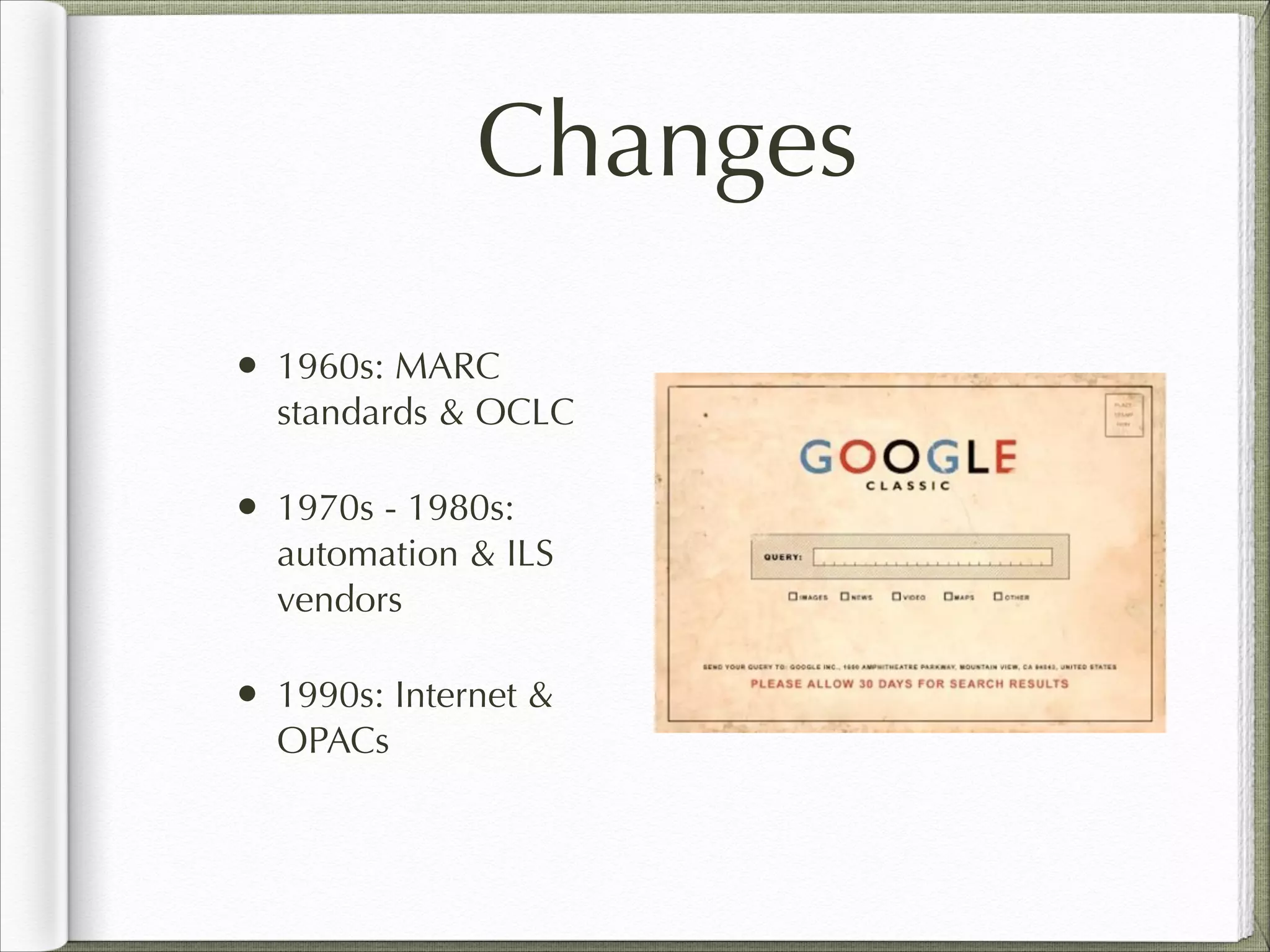 Changes
• 1960s: MARC
standards & OCLC
• 1970s - 1980s:
automation & ILS
vendors
• 1990s: Internet &
OPACs
 