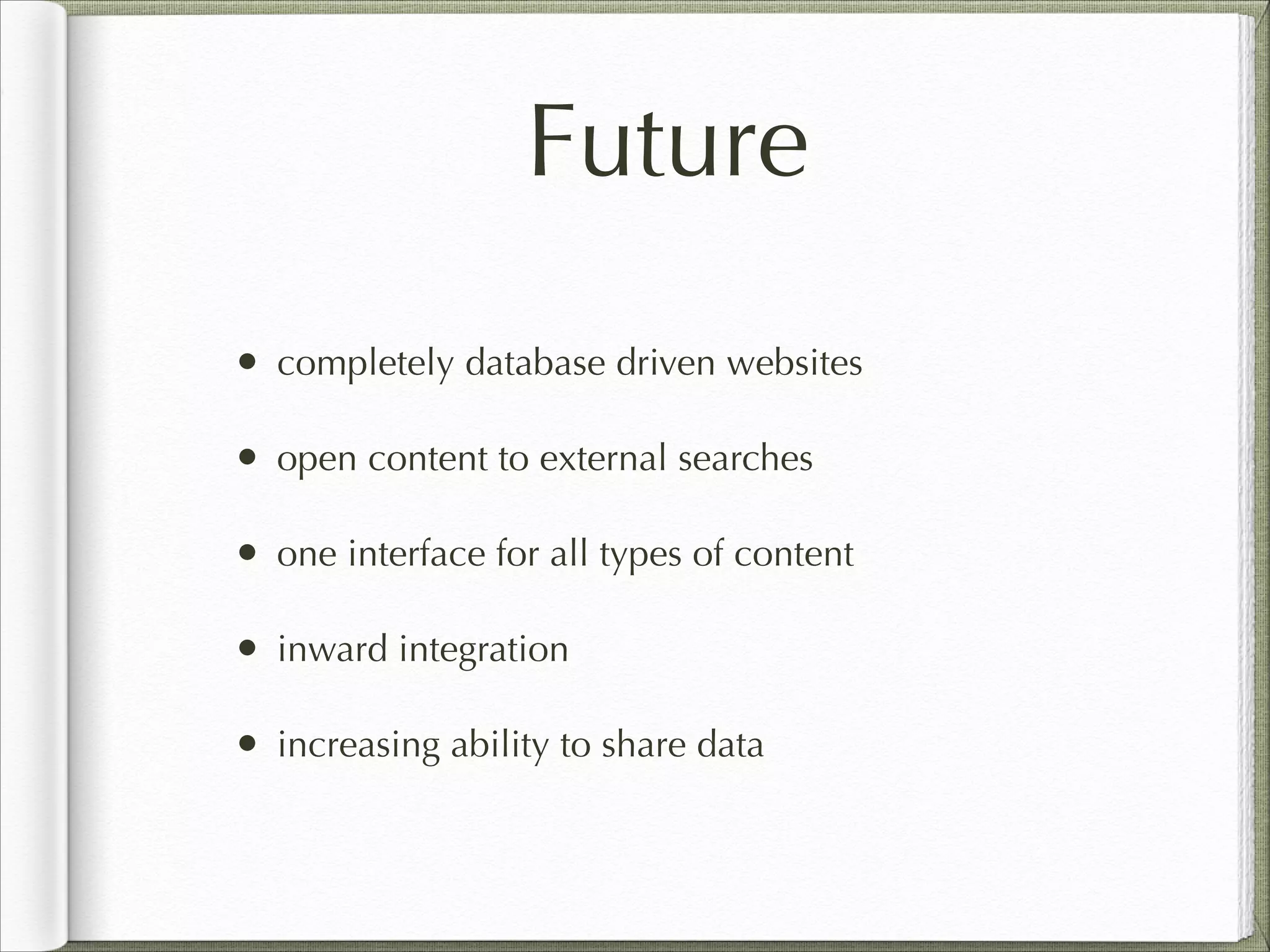 Future
• completely database driven websites
• open content to external searches
• one interface for all types of content
• inward integration
• increasing ability to share data
 
