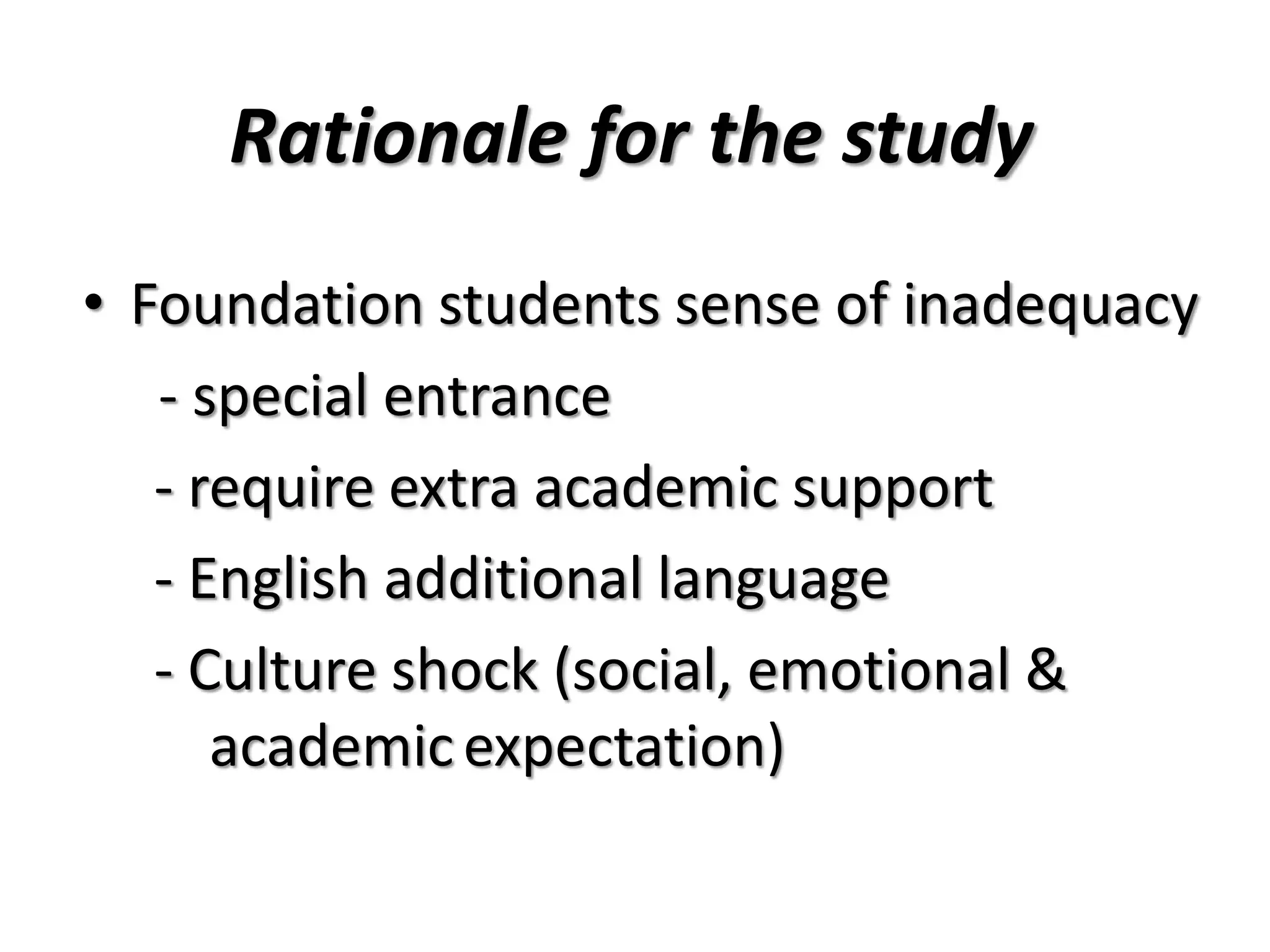 Rationale for the study
• Foundation students sense of inadequacy
- special entrance
- require extra academic support
- English additional language
- Culture shock (social, emotional &
academicexpectation)
 