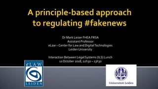 Dr Mark Leiser FHEA FRSA
Assistant Professor
eLaw – Center for Law and DigitalTechnologies
Leiden University
Interaction Between Legal Systems (ILS) Lunch
11 October 2018, 12h30 – 13h30
 