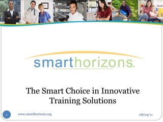 08/04/11 The Smart Choice in Innovative Training Solutions www.smarthorizons.org 