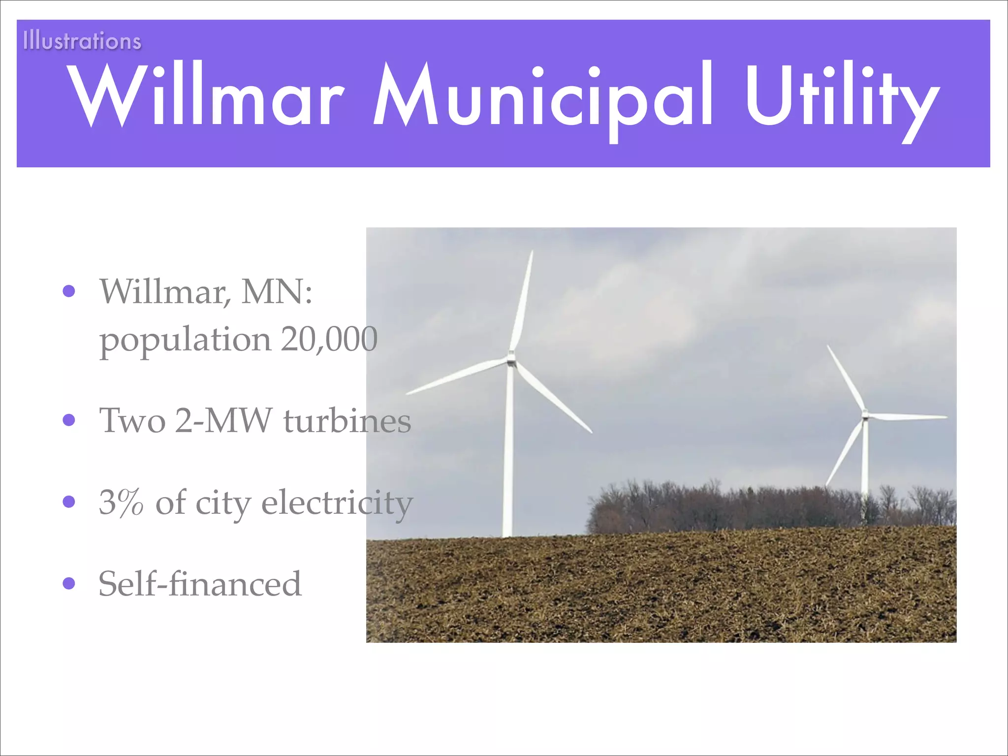 Illustrations


    Willmar Municipal Utility

   • Willmar, MN:
     population 20,000

   • Two 2-MW turbines

   • 3% of city electricity

   • Self-ﬁnanced
 