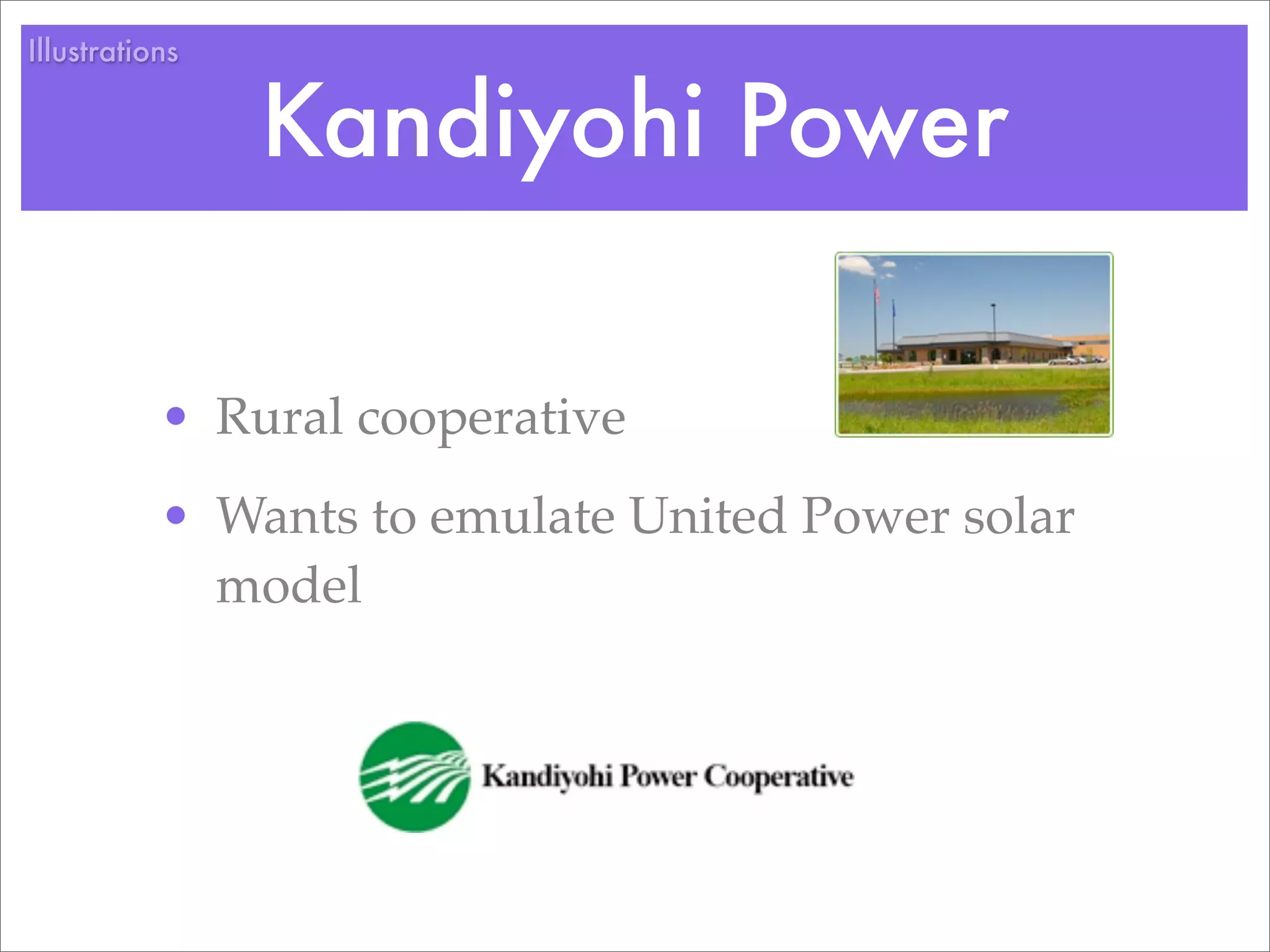 Illustrations


                Kandiyohi Power

           • Rural cooperative
           • Wants to emulate United Power solar
             model
 