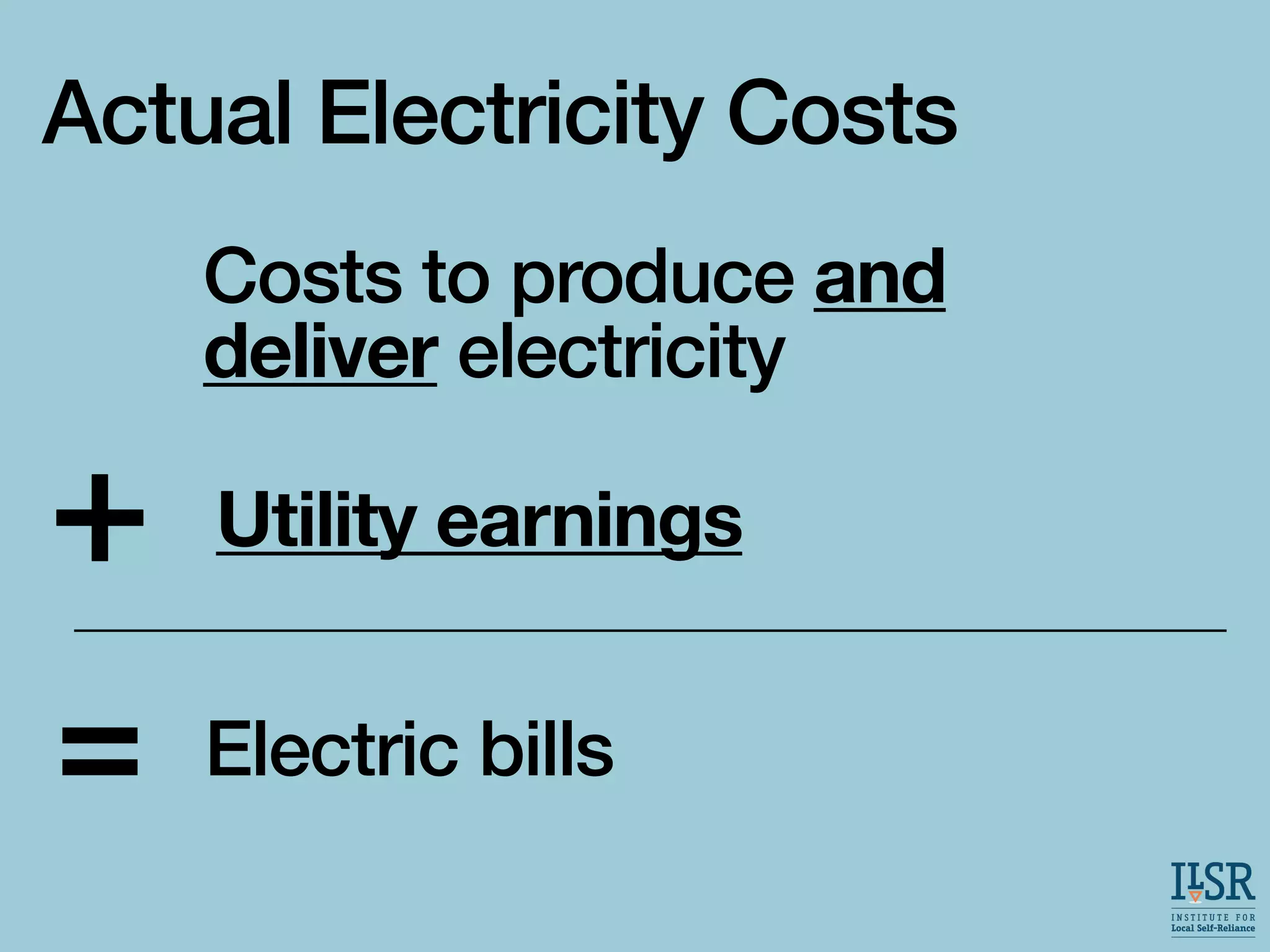 Actual Electricity Costs
Utility earnings
Costs to produce and
deliver electricity
Electric bills
=
 