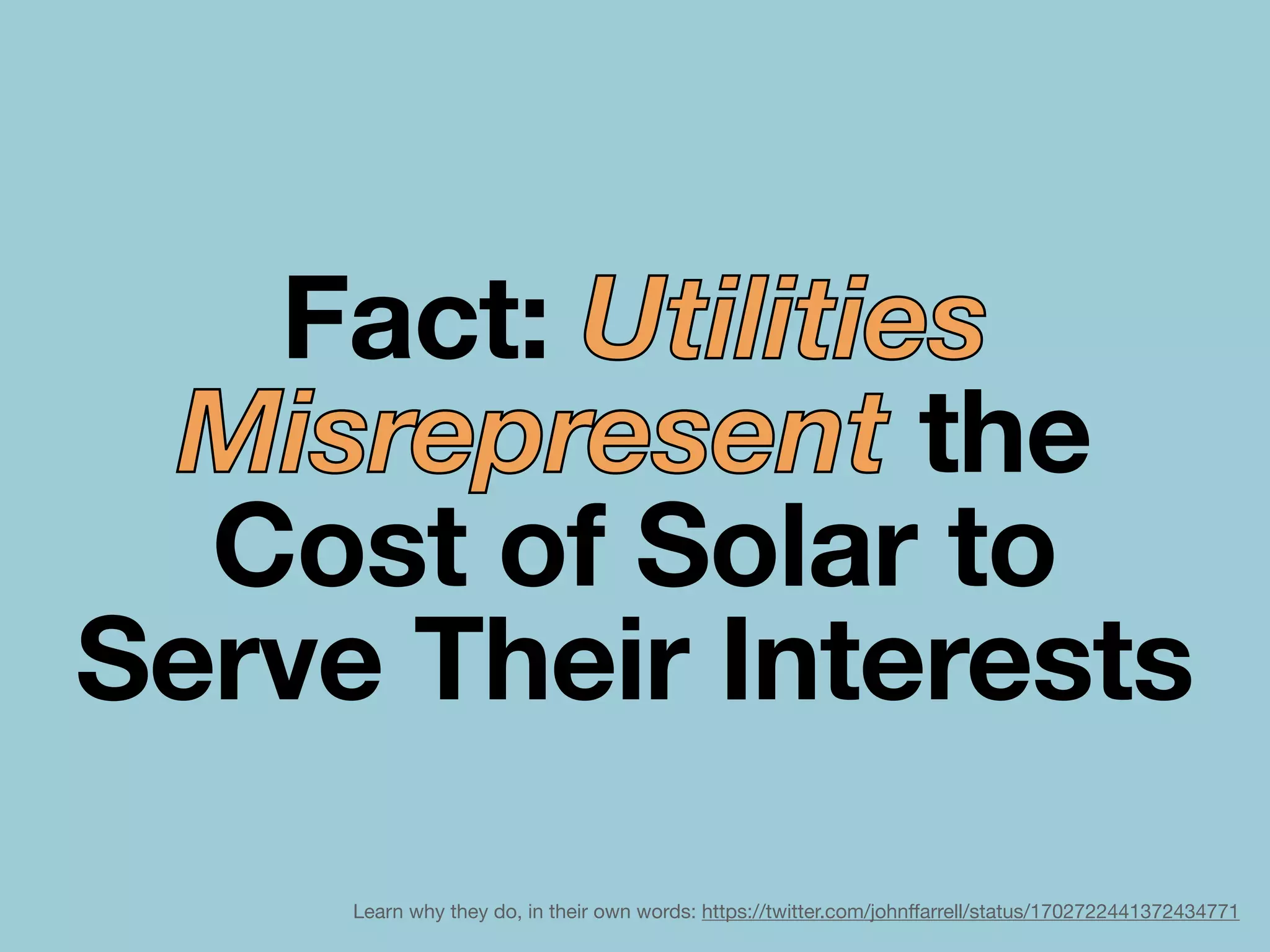 Fact: Utilities
Misrepresent the
Cost of Solar to
Serve Their Interests
Learn why they do, in their own words: https://twitter.com/john
ff
arrell/status/1702722441372434771
 