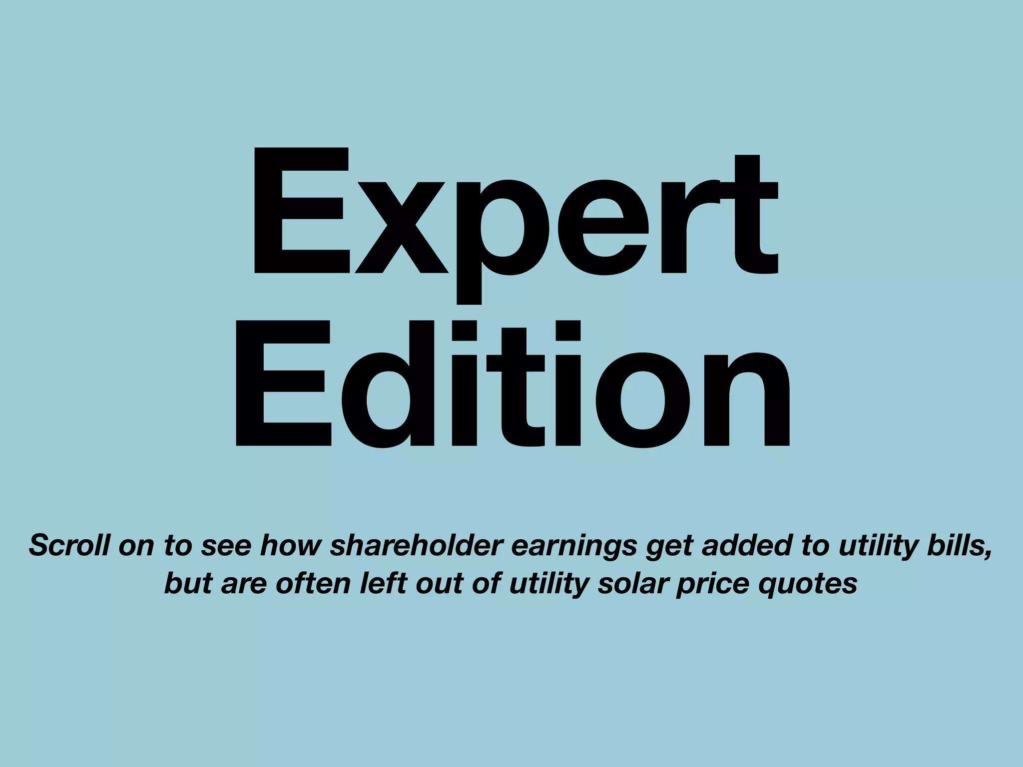 Scroll on to see how shareholder earnings get added to utility bills,
but are often left out of utility solar price quotes
Expert
Edition
 